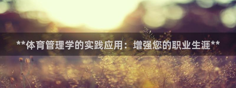 必一体育官网网站：**体育管理学的实践应用：增强您的职业生涯