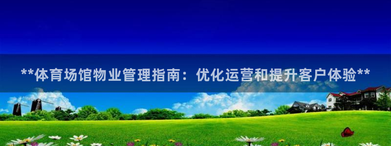 必一体育官方入口：**体育场馆物业管理指南：优化运营和提升客