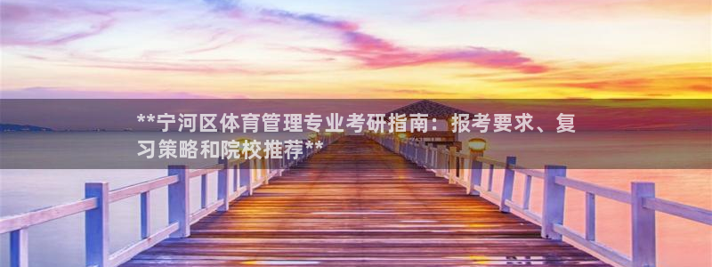 必一体育下载一样吗：**宁河区体育管理专业考研指南：报考要求