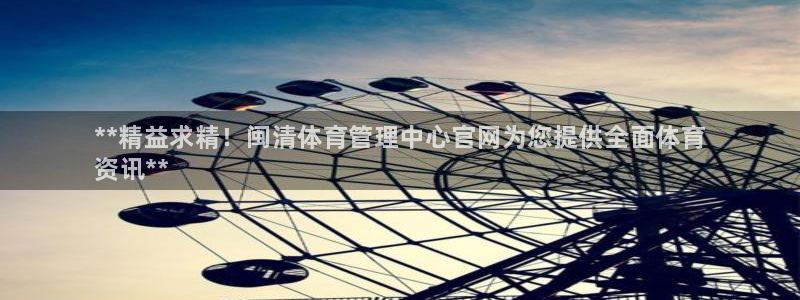 必一体育皮尔斯：**精益求精！闽清体育管理中心官网为您提供全